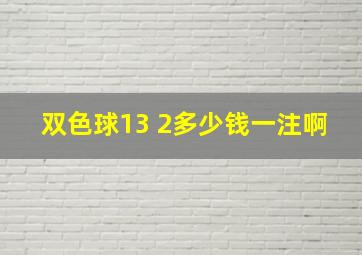 双色球13 2多少钱一注啊